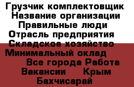 Грузчик-комплектовщик › Название организации ­ Правильные люди › Отрасль предприятия ­ Складское хозяйство › Минимальный оклад ­ 30 000 - Все города Работа » Вакансии   . Крым,Бахчисарай